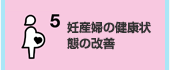 5.妊産婦の健康状態の改善