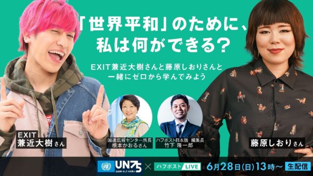 インターネット生配信番組 世界平和 のために 私は何ができる のご案内 6月28日 日 13 00より Exit兼近大樹さんや藤原しおりさんらが出演 国連広報センター