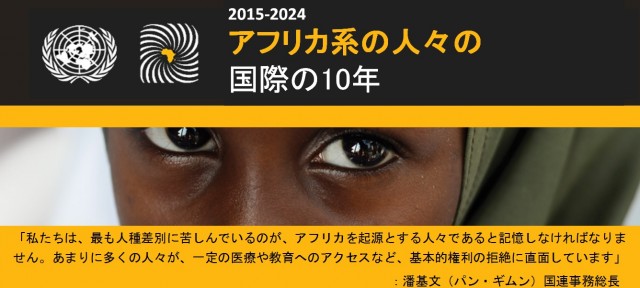 「私たちは、最も人種差別に苦しんでいるのが、アフリカを起源とする人々であると記憶しなければなりません。あまりに多くの人々が、一定の医療や教育へのアクセスなど、基本的権利の拒絶に直面しています」潘基文（パン・ギムン）国連事務総長